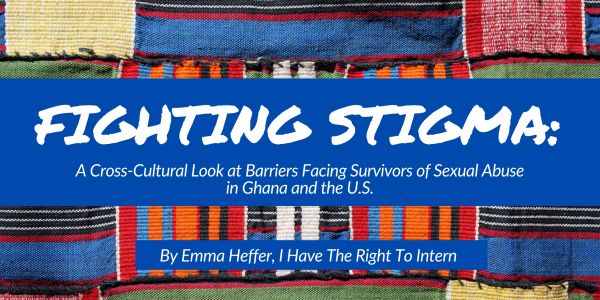 Blog banner with colorful Ghanaian textile background highlighting Fighting Stigma: a cross-cultural look at barriers survivors of sexual abuse face in Ghana and the U.S.